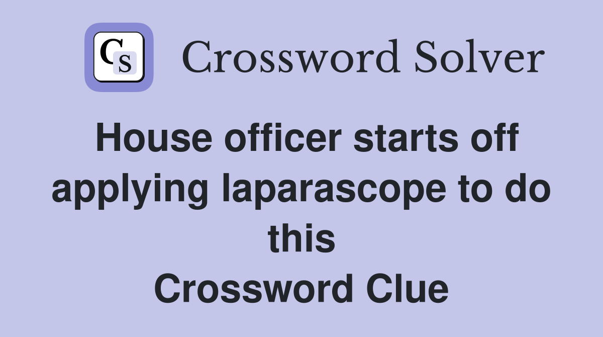 House officer starts off applying laparascope to do this Crossword Clue