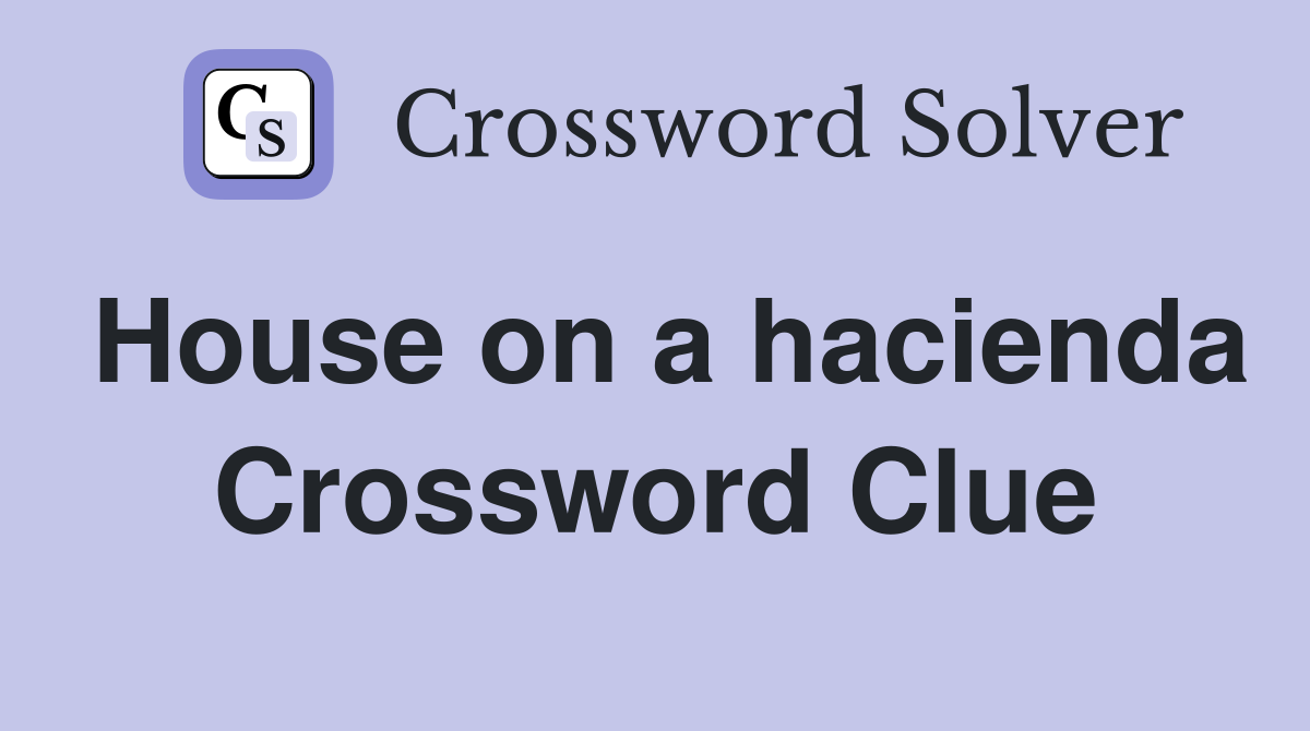 House on a hacienda Crossword Clue