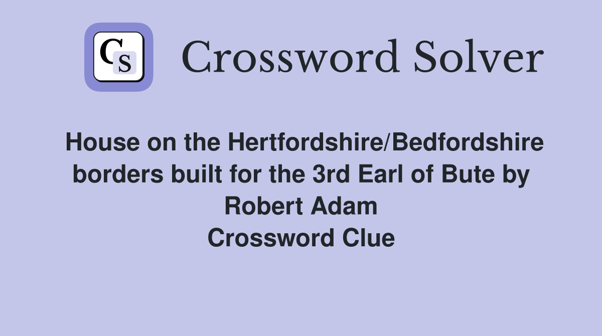 House on the Hertfordshire/Bedfordshire borders built for the 3rd Earl of Bute by Robert Adam Crossword Clue