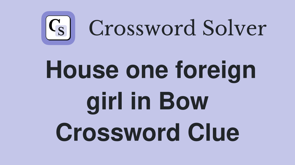 House one foreign girl in Bow Crossword Clue