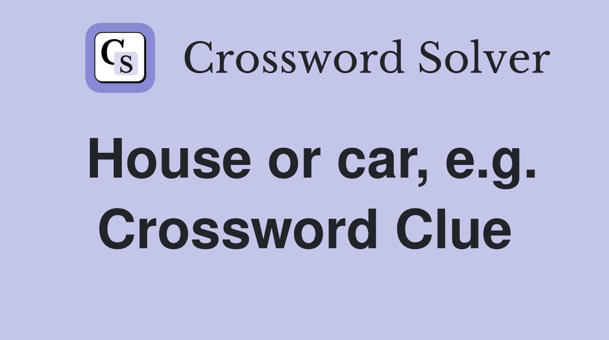 House or car, e.g. Crossword Clue