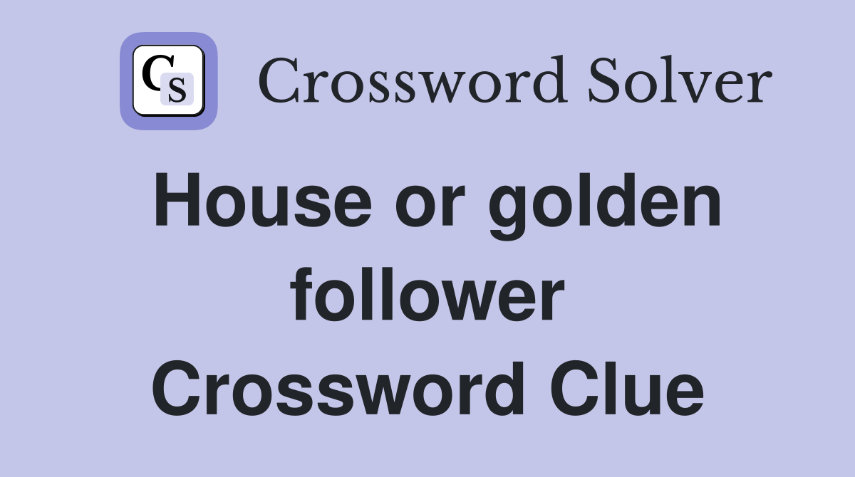 House or golden follower Crossword Clue