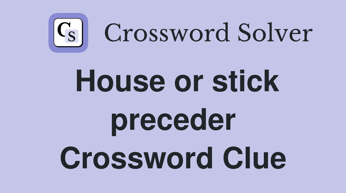 House or stick preceder Crossword Clue