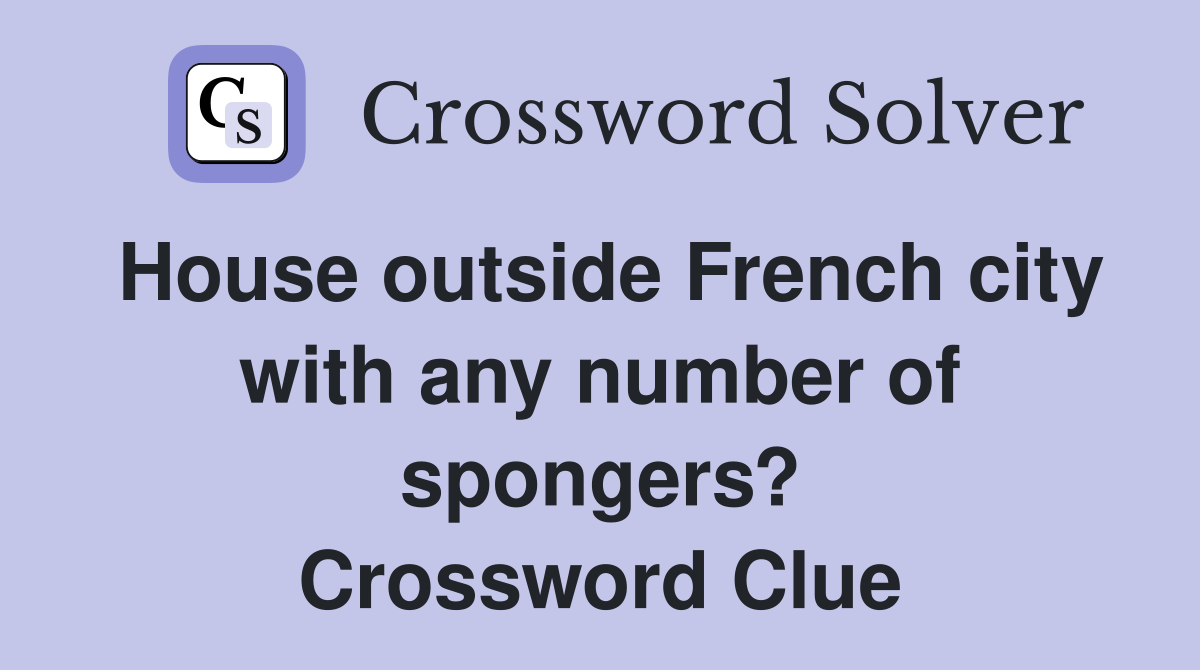 House outside French city with any number of spongers? Crossword Clue