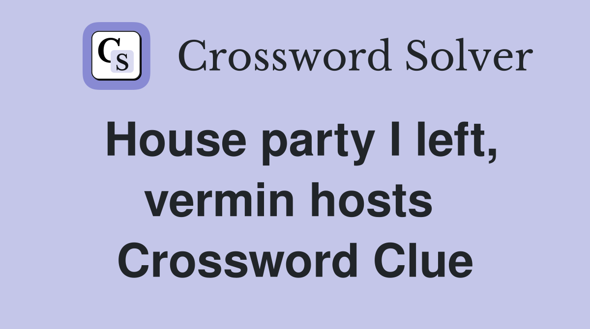 House party I left, vermin hosts  Crossword Clue