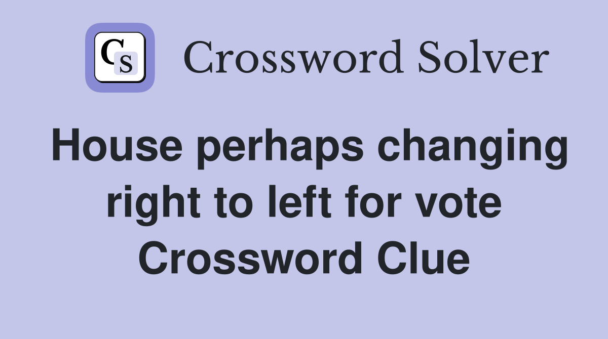 House perhaps changing right to left for vote Crossword Clue