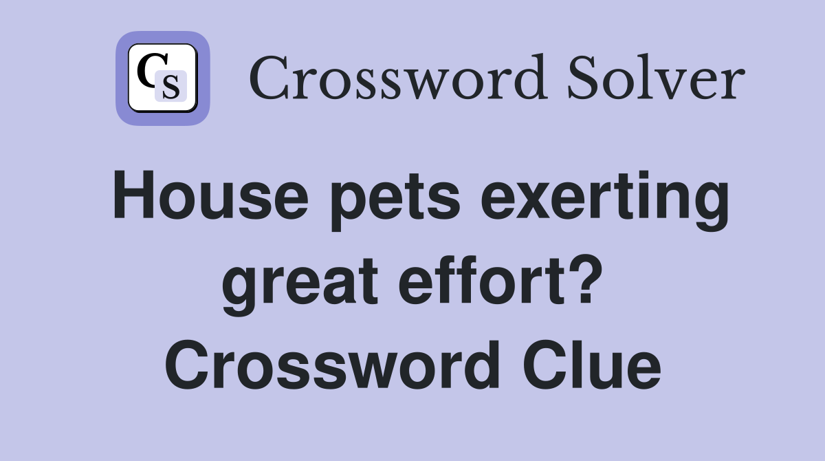House pets exerting great effort? Crossword Clue