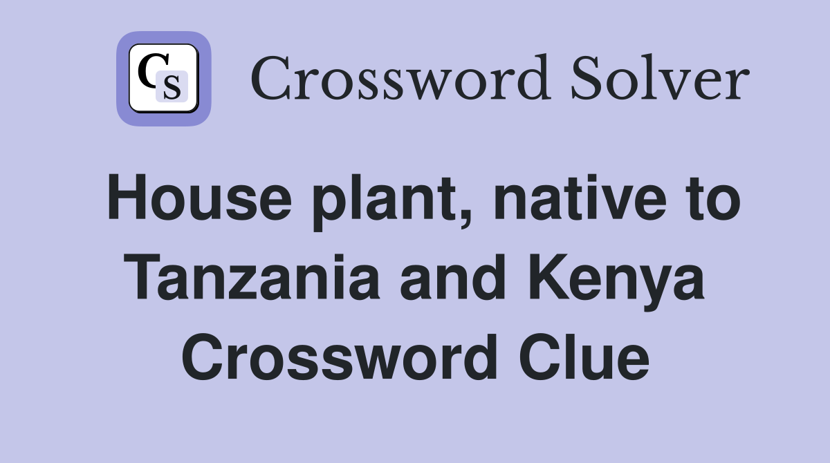 House plant, native to Tanzania and Kenya Crossword Clue