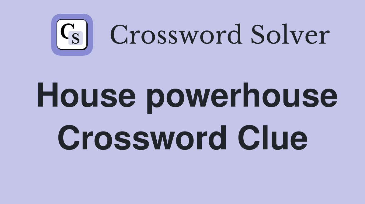House powerhouse Crossword Clue