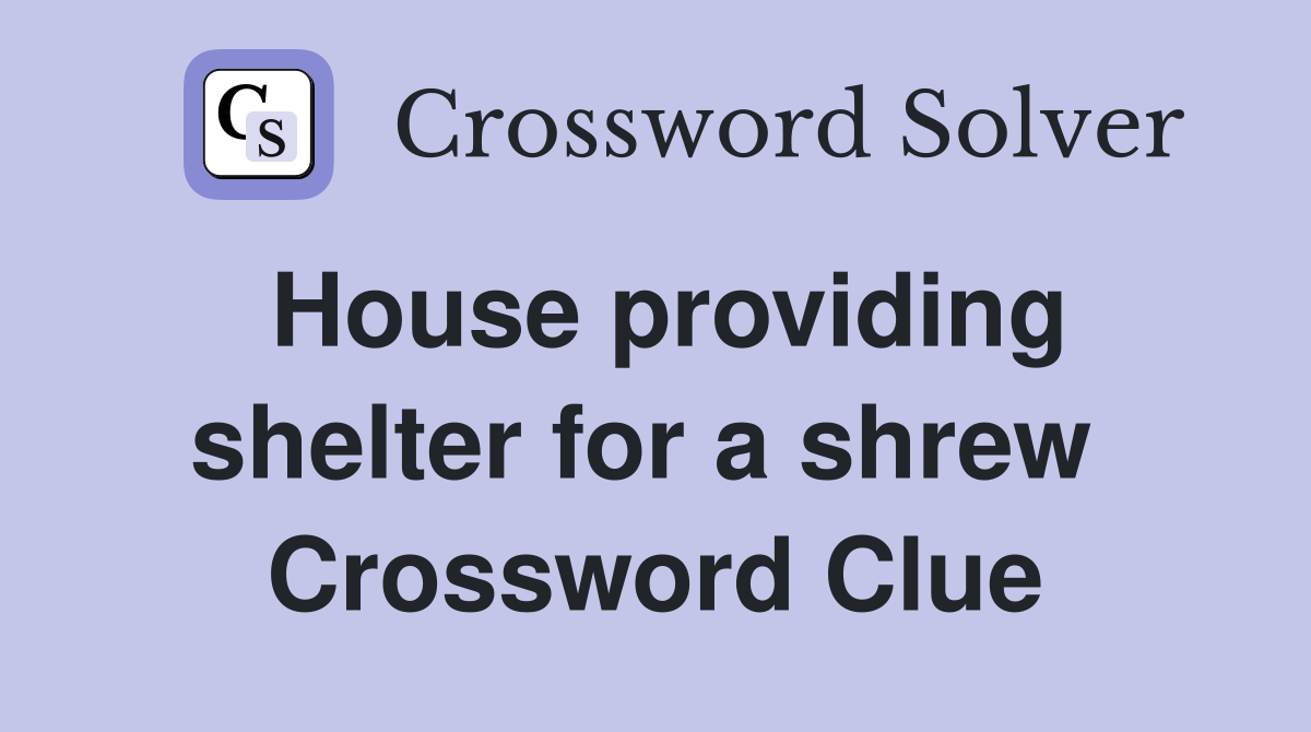 House providing shelter for a shrew  Crossword Clue