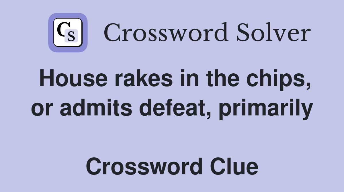 House rakes in the chips, or admits defeat, primarily  Crossword Clue