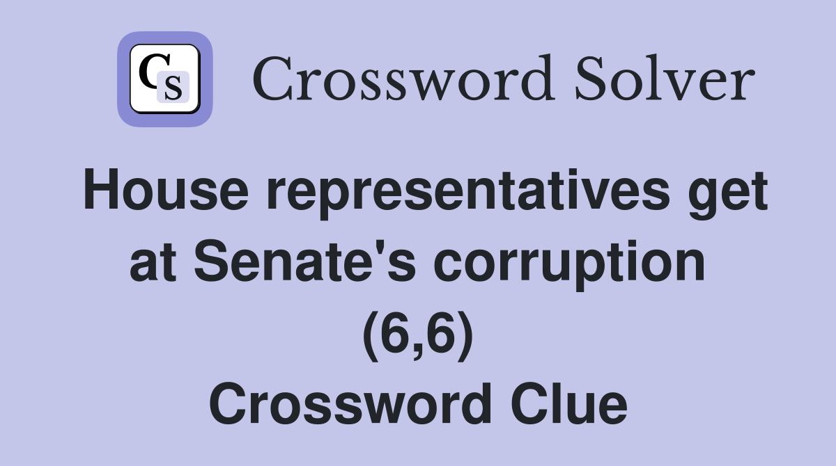 House representatives get at Senate's corruption (6,6) Crossword Clue