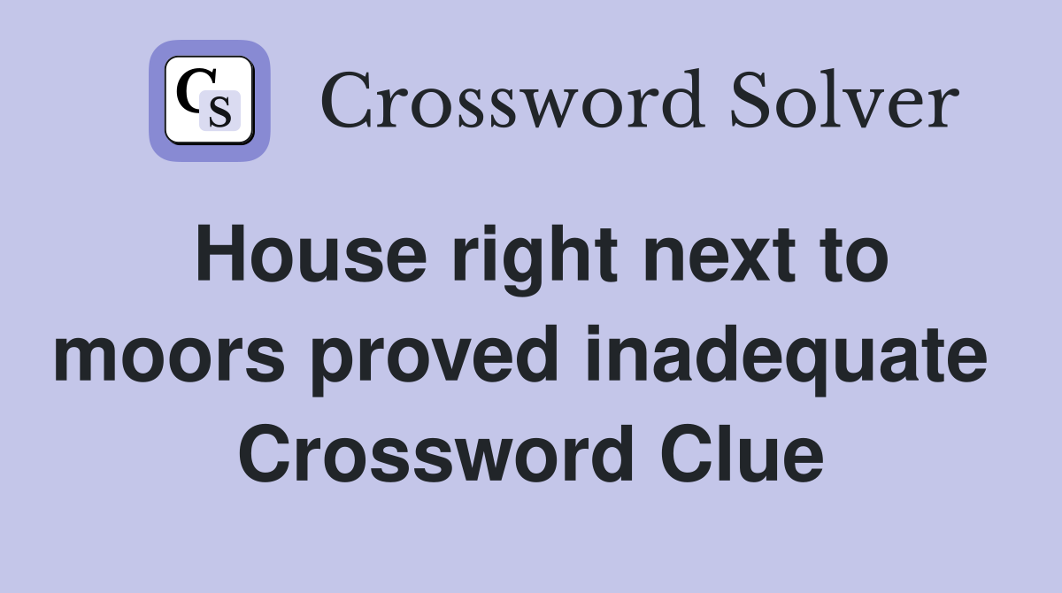 House right next to moors proved inadequate  Crossword Clue