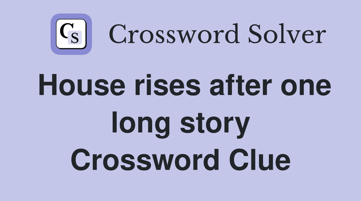 House rises after one long story Crossword Clue