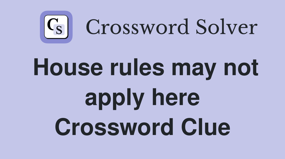 House rules may not apply here Crossword Clue