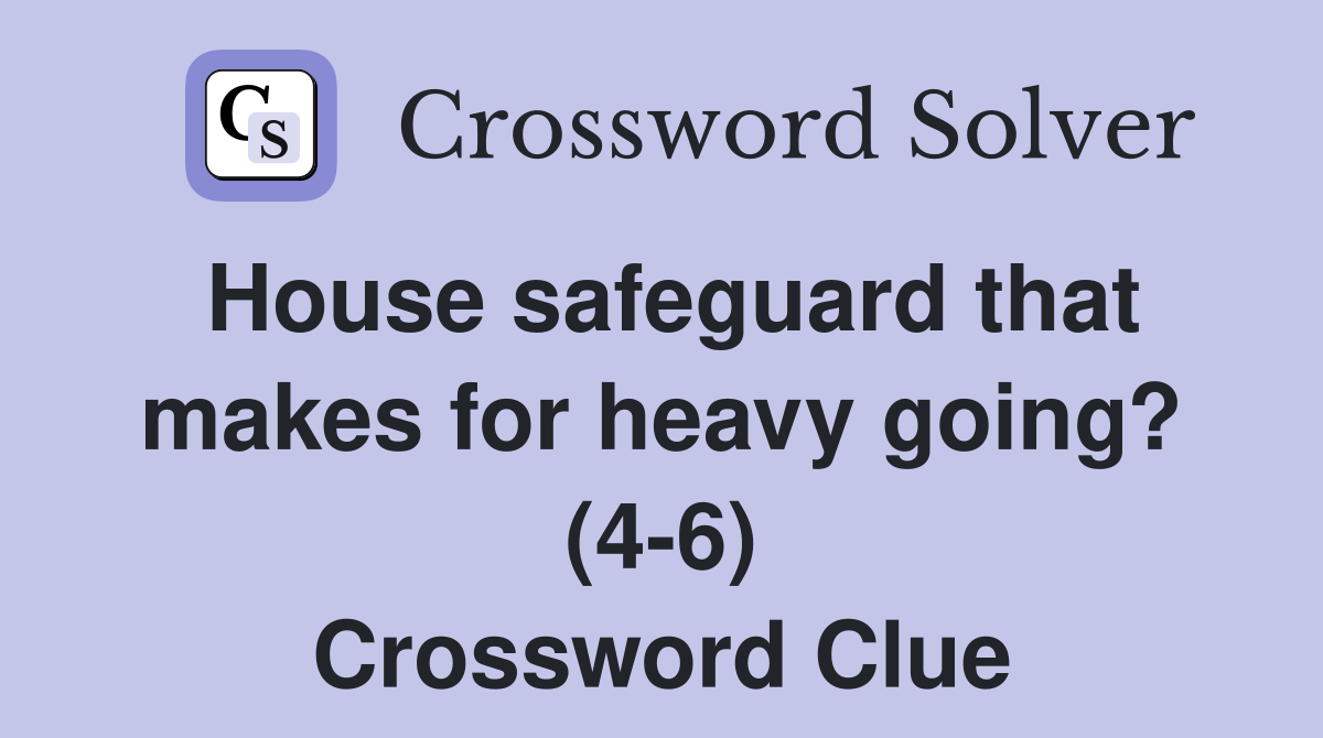 House safeguard that makes for heavy going? (4-6) Crossword Clue
