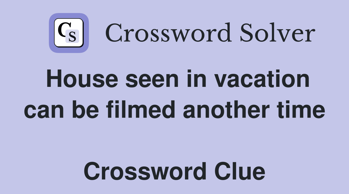 House seen in vacation can be filmed another time  Crossword Clue