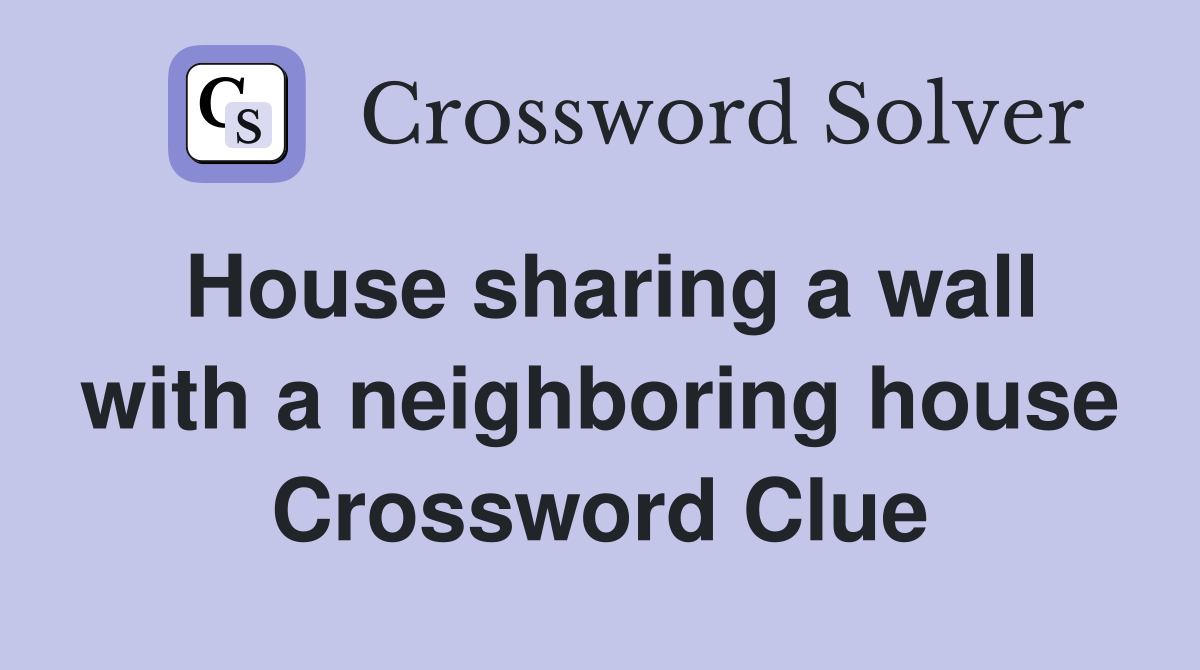 House sharing a wall with a neighboring house Crossword Clue
