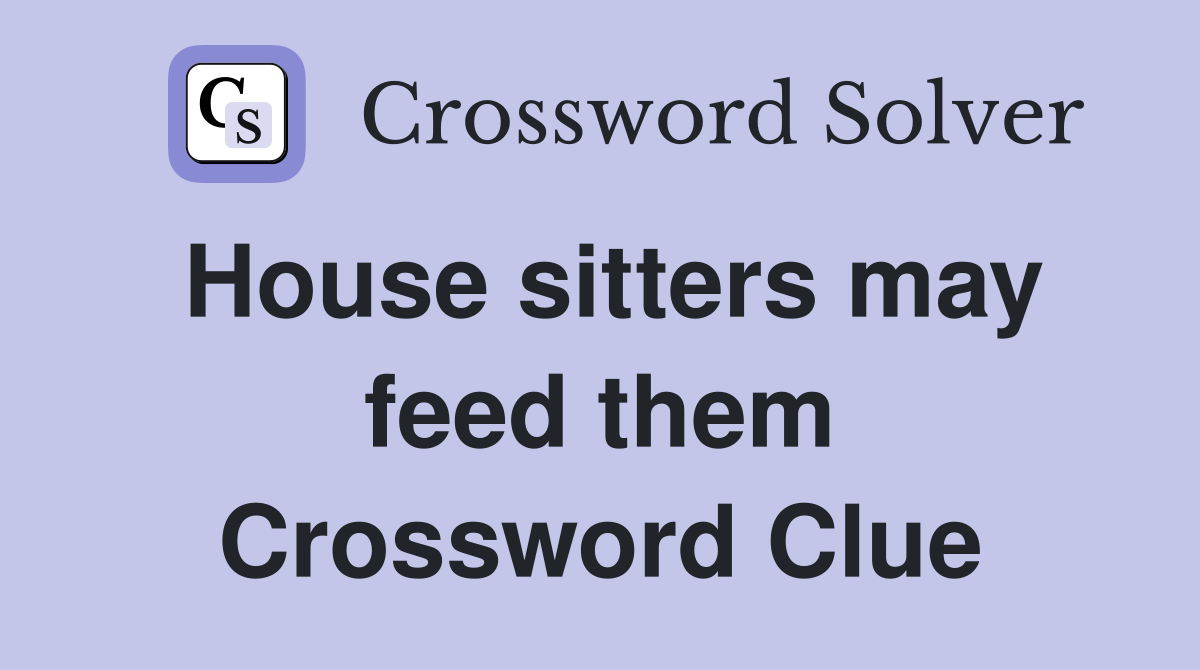 House sitters may feed them Crossword Clue