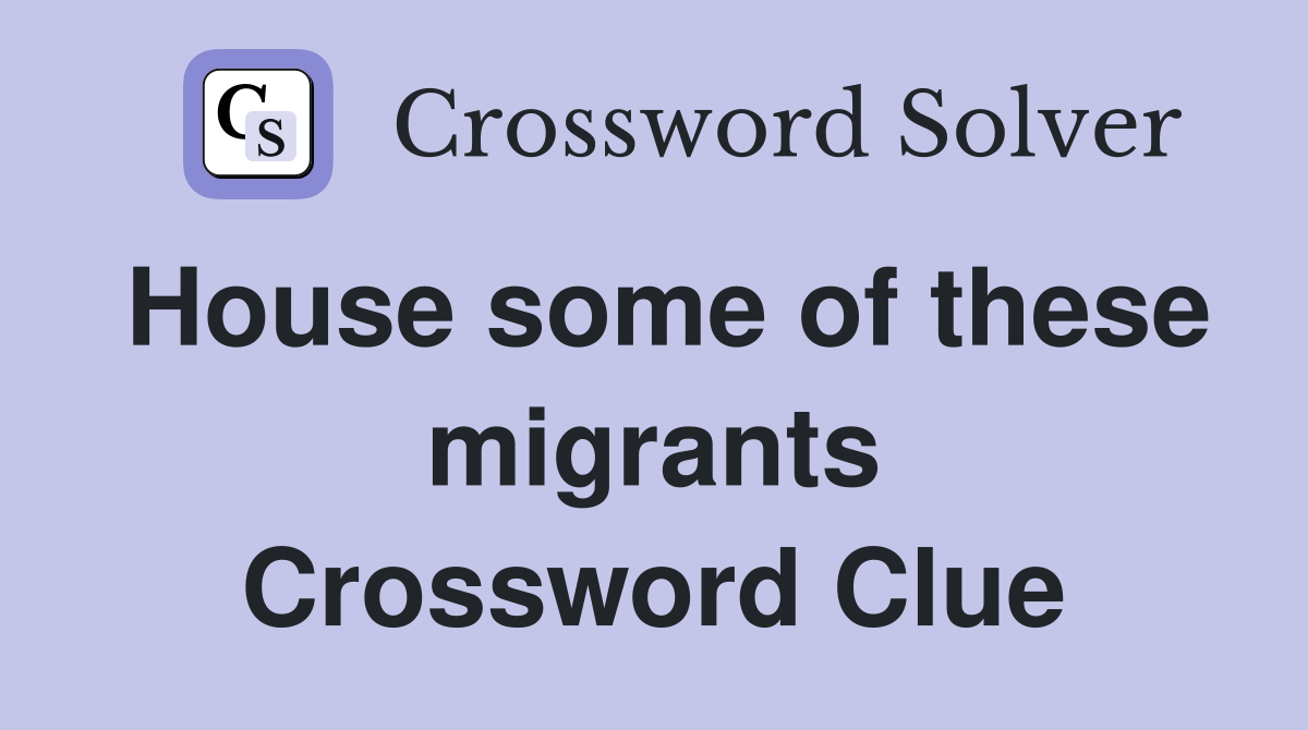 House some of these migrants Crossword Clue