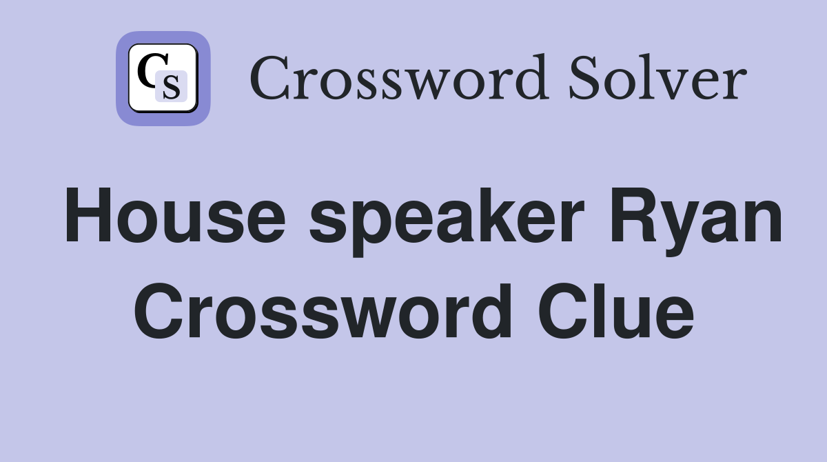 House speaker Ryan Crossword Clue