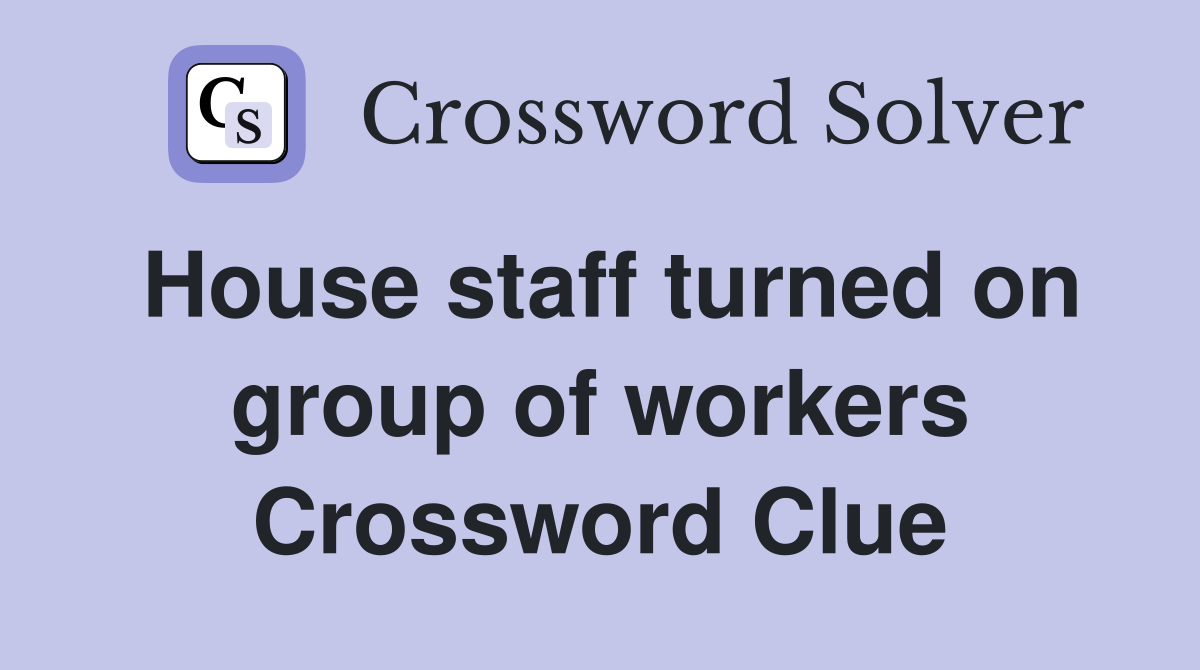 House staff turned on group of workers Crossword Clue