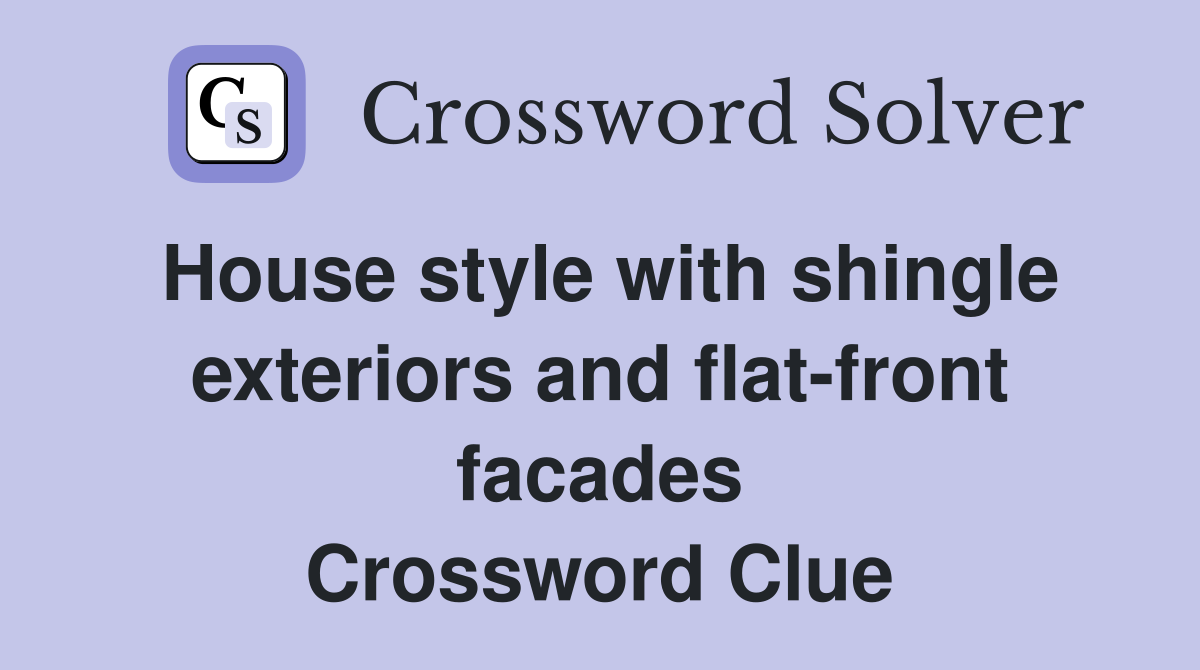 House style with shingle exteriors and flat-front facades Crossword Clue