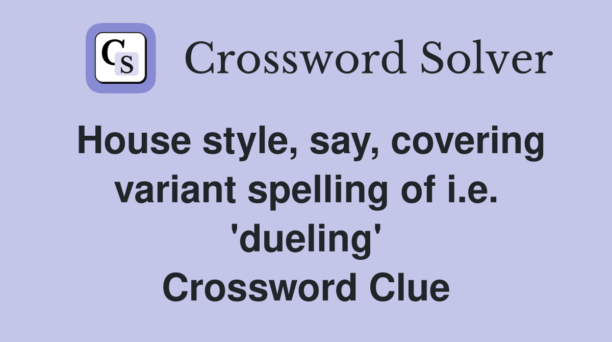 House style, say, covering variant spelling of i.e. 'dueling' Crossword Clue