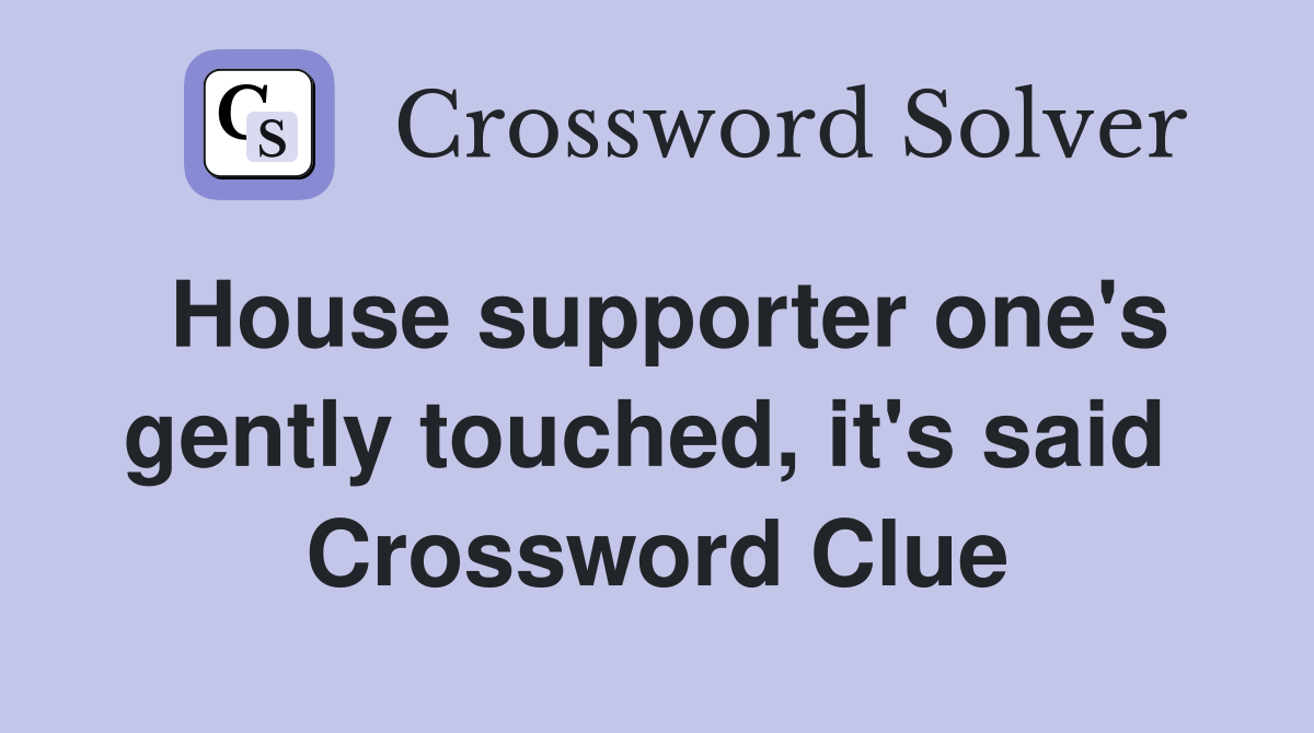House supporter one's gently touched, it's said  Crossword Clue