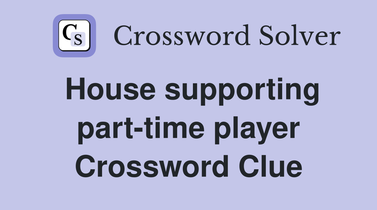 House supporting part-time player Crossword Clue