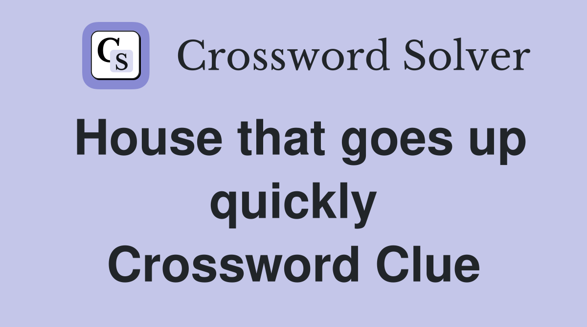 House that goes up quickly Crossword Clue