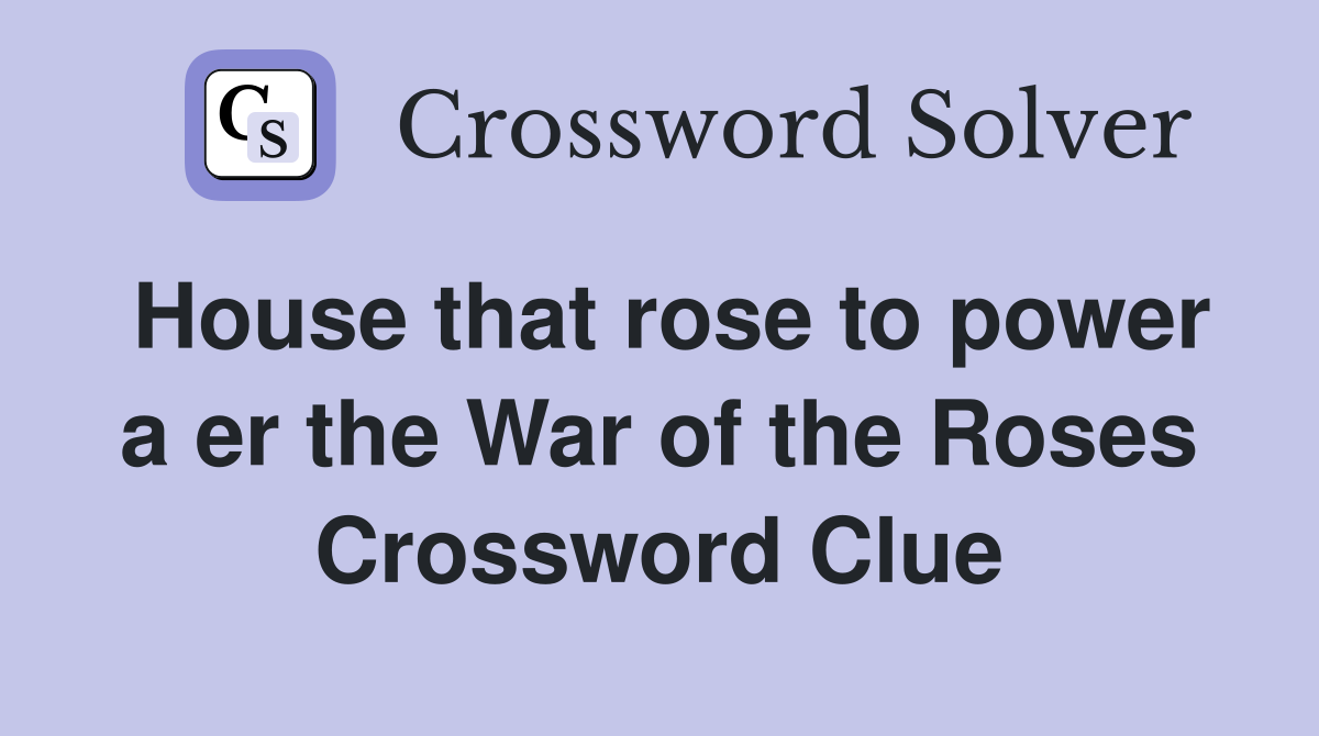 House that rose to power a er the War of the Roses Crossword Clue