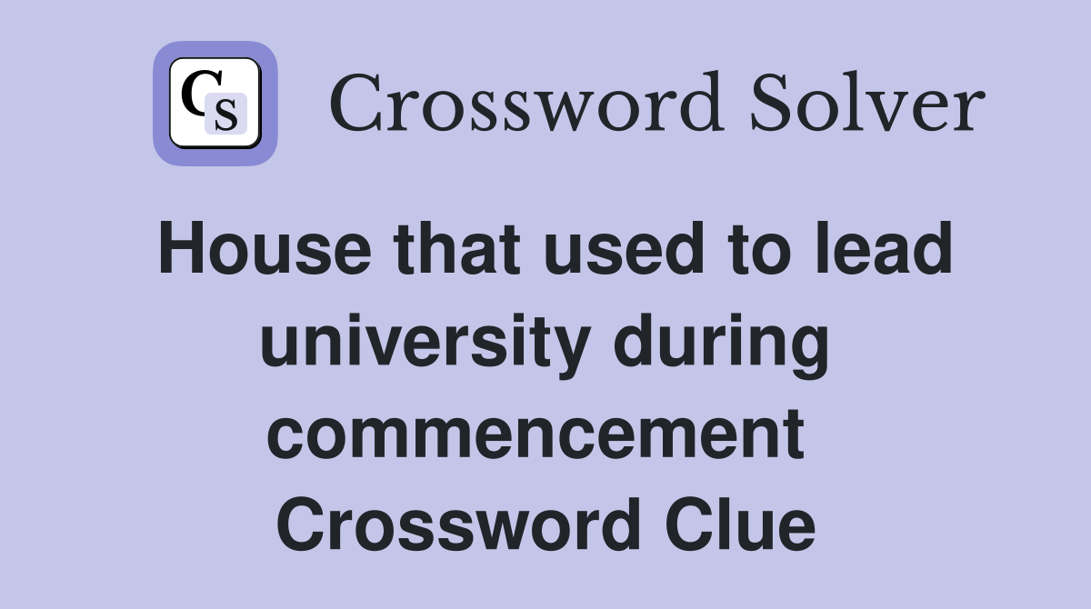 House that used to lead university during commencement  Crossword Clue