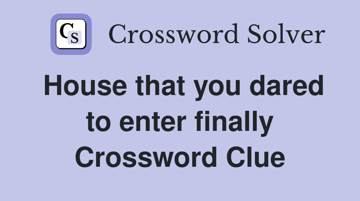 House that you dared to enter finally Crossword Clue
