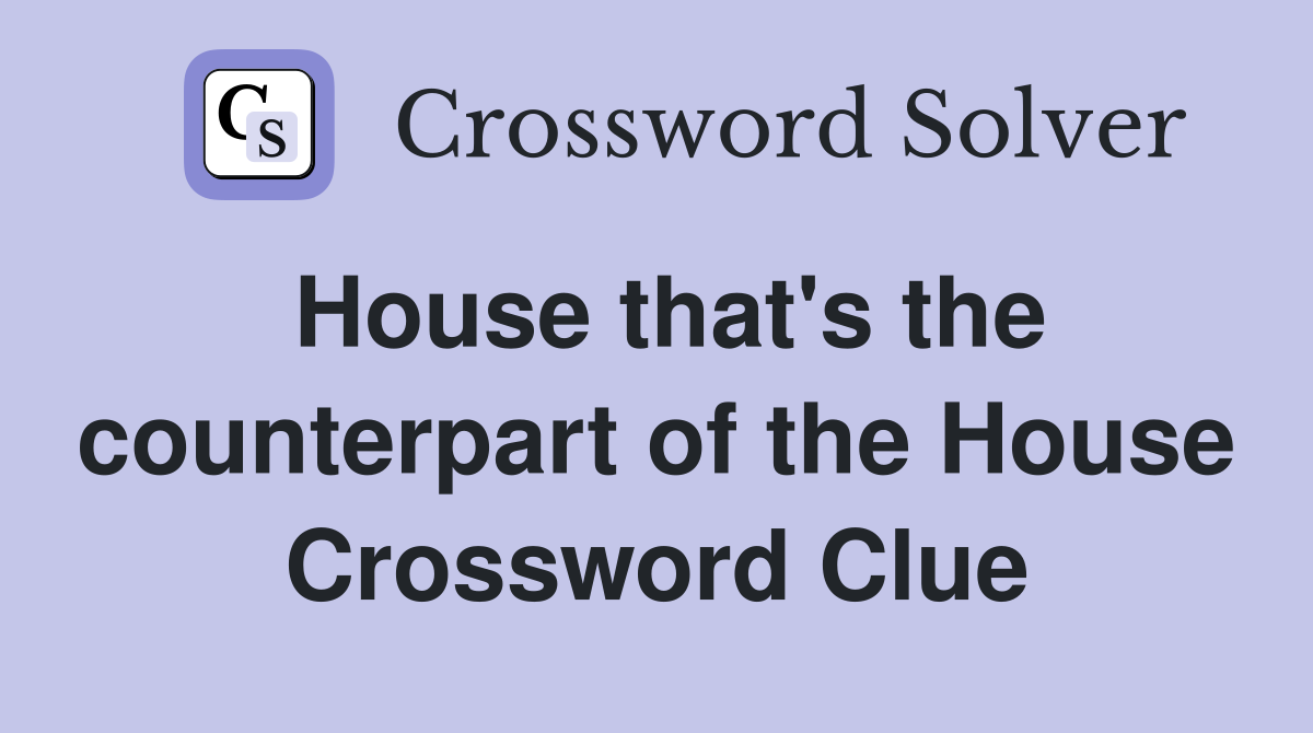 House that's the counterpart of the House Crossword Clue