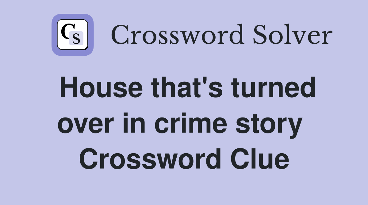 House that's turned over in crime story  Crossword Clue