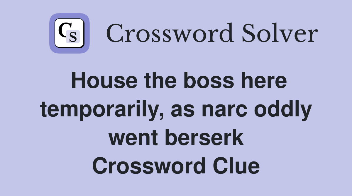 House the boss here temporarily, as narc oddly went berserk Crossword Clue