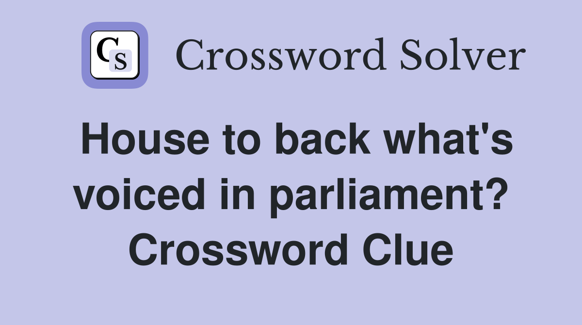House to back what's voiced in parliament? Crossword Clue