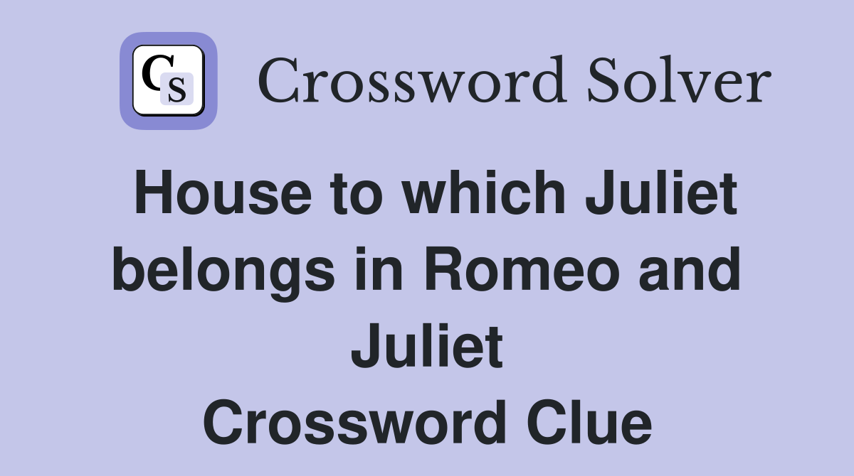 House to which Juliet belongs in Romeo and Juliet Crossword Clue