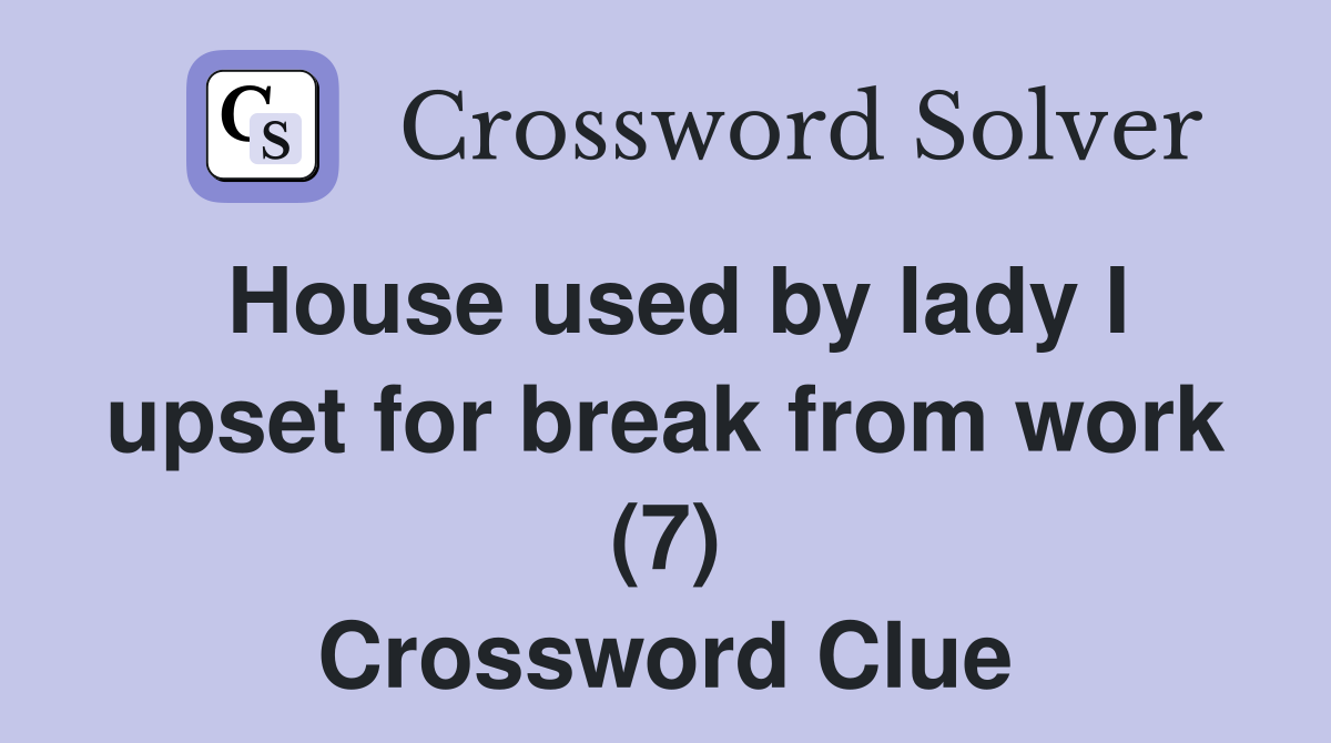 House used by lady I upset for break from work (7) Crossword Clue