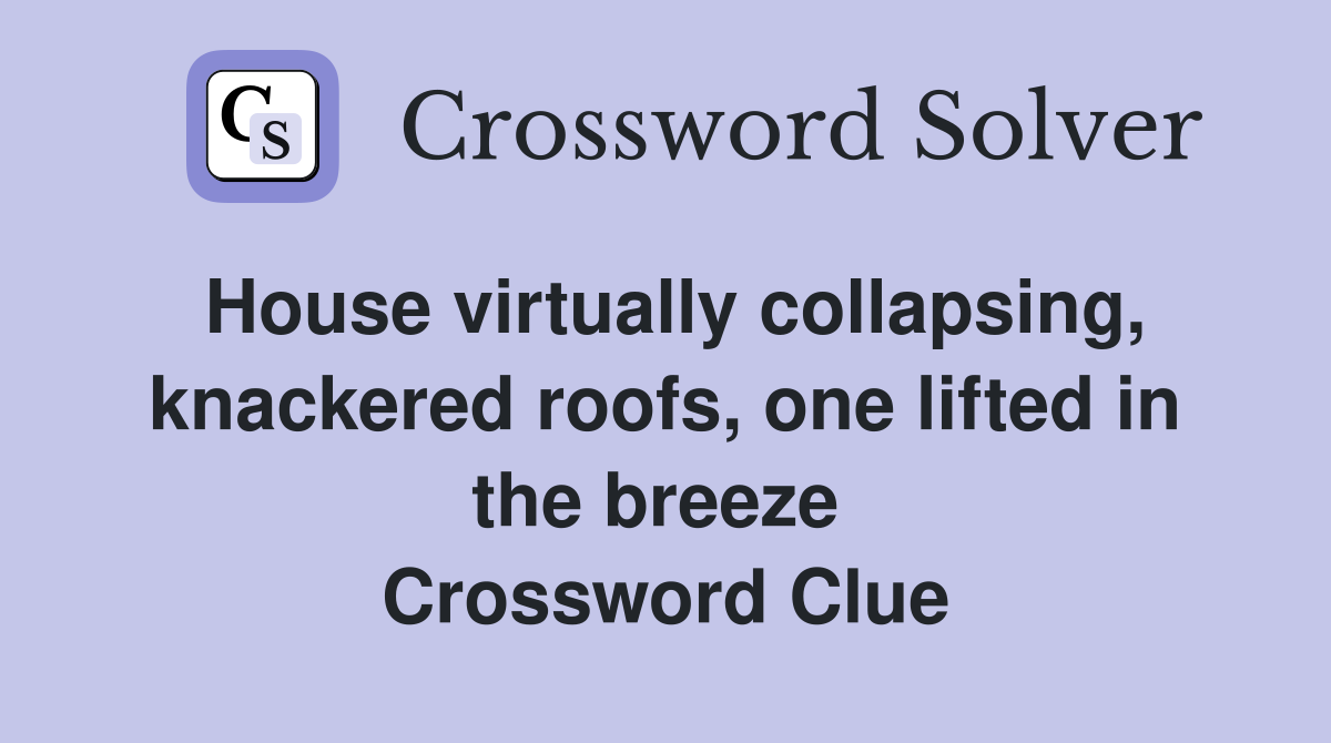House virtually collapsing, knackered roofs, one lifted in the breeze  Crossword Clue