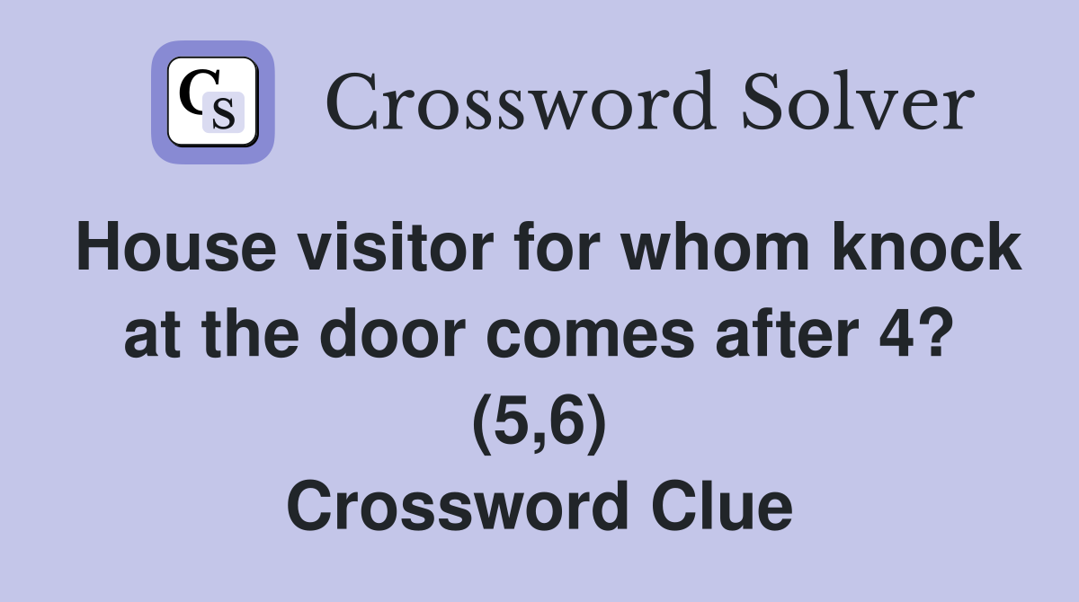 House visitor for whom knock at the door comes after 4? (5,6) Crossword Clue