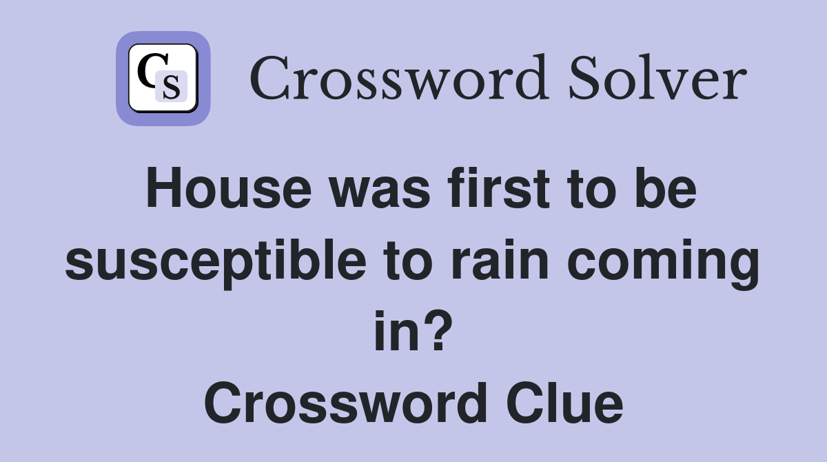 House was first to be susceptible to rain coming in? Crossword Clue
