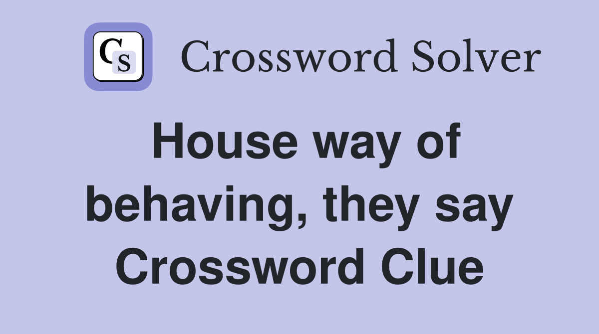 House way of behaving, they say Crossword Clue