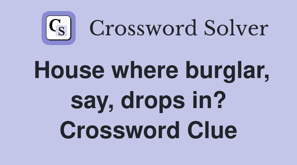 House where burglar, say, drops in? Crossword Clue