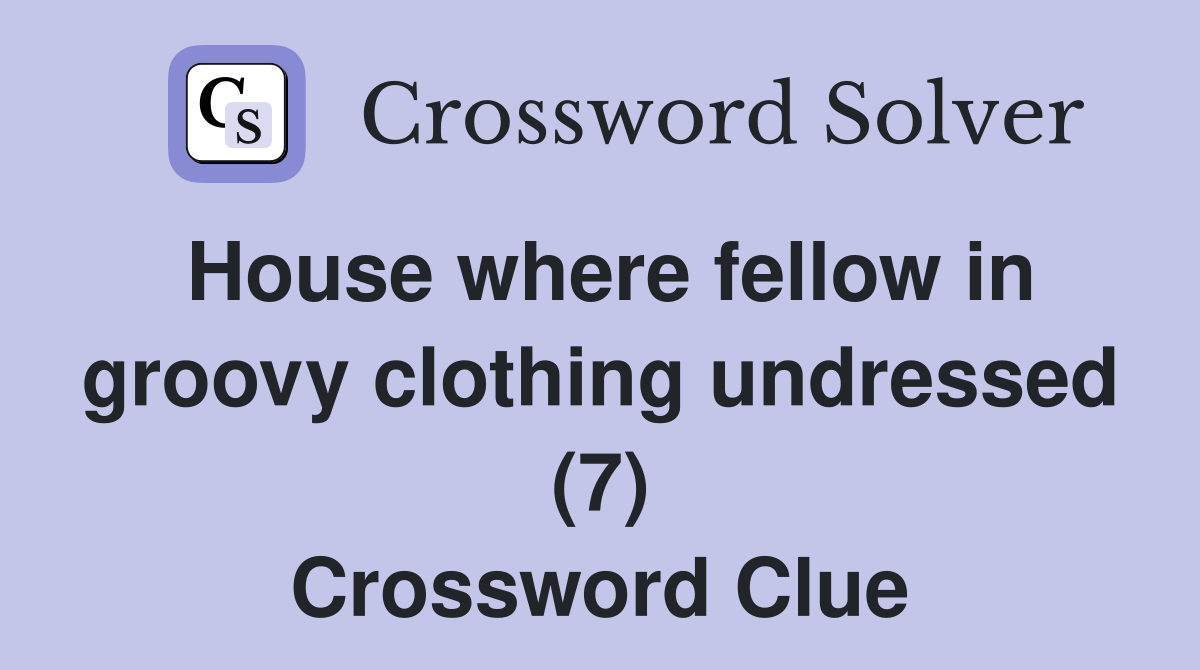 House where fellow in groovy clothing undressed (7) Crossword Clue