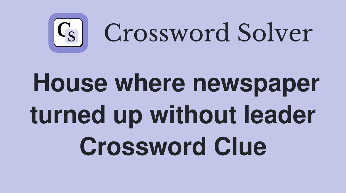 House where newspaper turned up without leader Crossword Clue