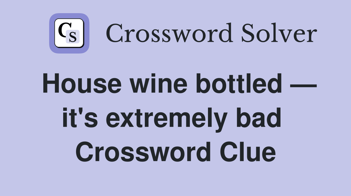 House wine bottled — it's extremely bad  Crossword Clue