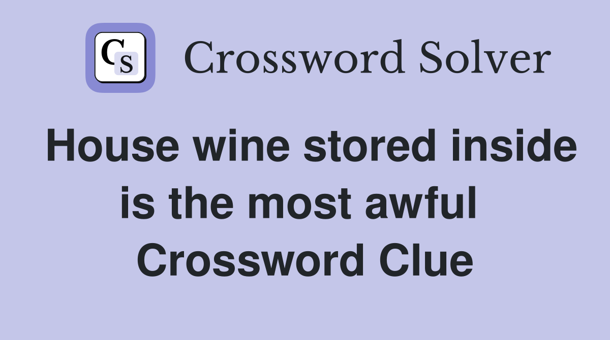 House wine stored inside is the most awful  Crossword Clue