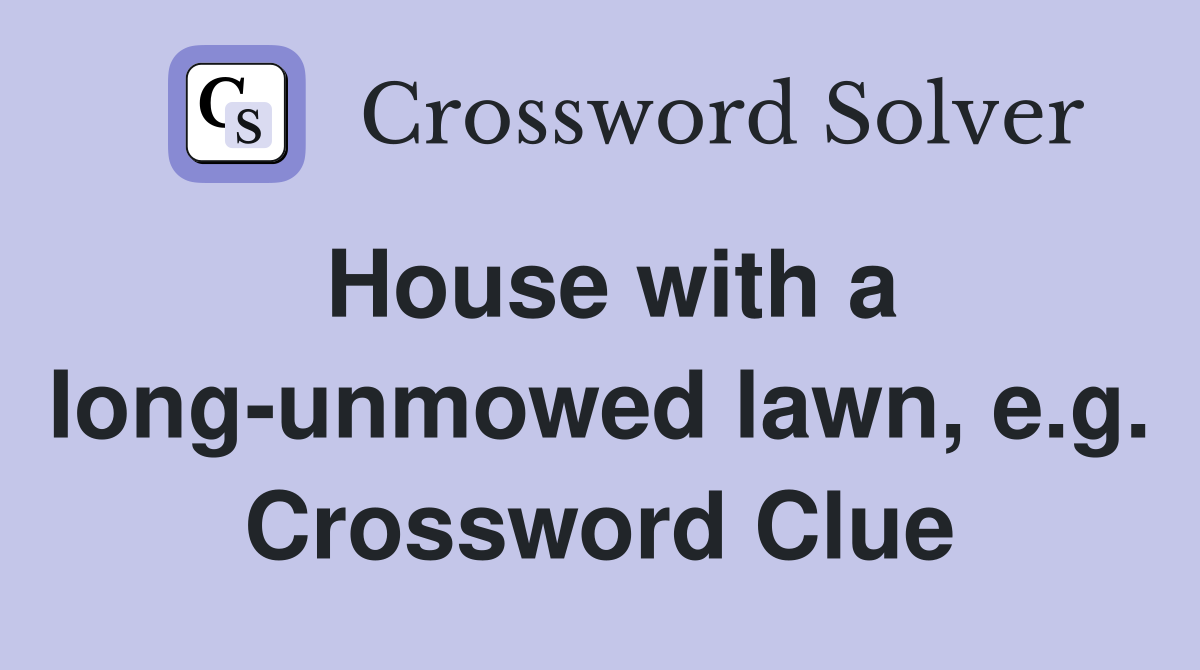 House with a Iong-unmowed lawn, e.g. Crossword Clue